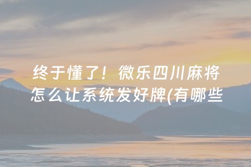 终于懂了！微乐四川麻将怎么让系统发好牌(有哪些猫腻)