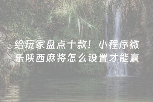 给玩家盘点十款！小程序微乐陕西麻将怎么设置才能赢(神器软件)