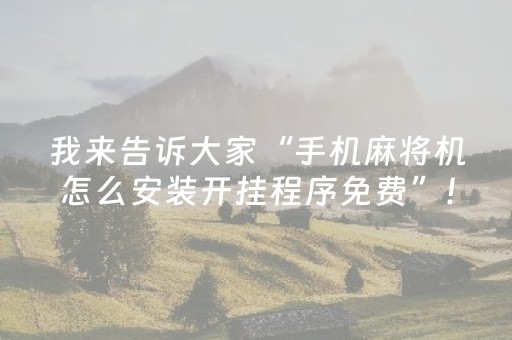 我来告诉大家“手机麻将机怎么安装开挂程序免费”！详细开挂教程（确实真的有挂)-抖音