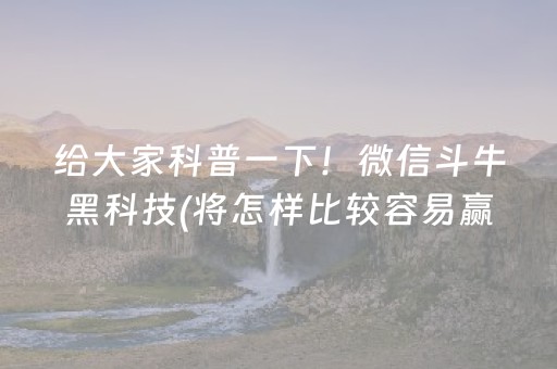 给大家科普一下！微信斗牛黑科技(将怎样比较容易赢)
