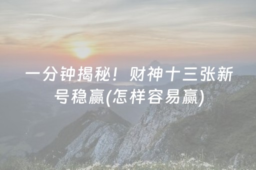 一分钟揭秘！财神十三张新号稳赢(怎样容易赢)