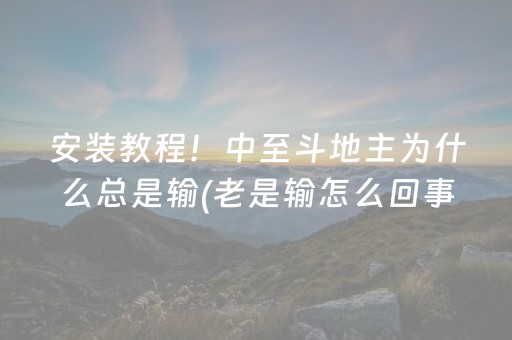 安装教程！中至斗地主为什么总是输(老是输怎么回事)