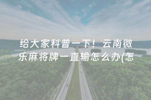 给大家科普一下！云南微乐麻将牌一直输怎么办(怎么设置才能赢)