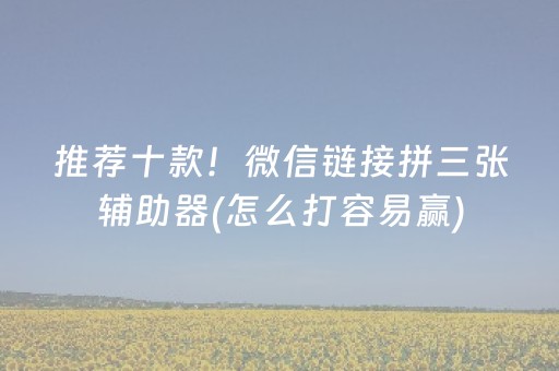 推荐十款！微信链接拼三张辅助器(怎么打容易赢)