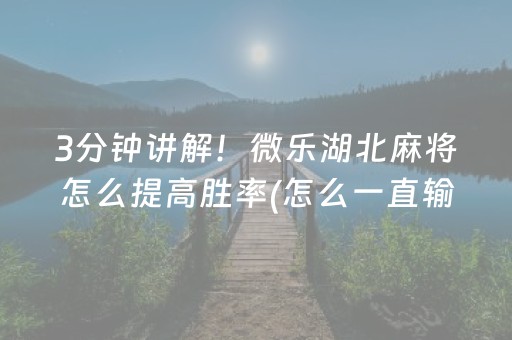 3分钟讲解！微乐湖北麻将怎么提高胜率(怎么一直输)