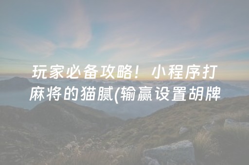 玩家必备攻略！小程序打麻将的猫腻(输赢设置胡牌规律)