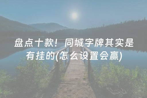 盘点十款！同城字牌其实是有挂的(怎么设置会赢)