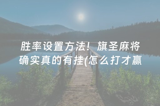 胜率设置方法！旗圣麻将确实真的有挂(怎么打才赢)