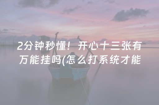 2分钟秒懂！开心十三张有万能挂吗(怎么打系统才能给好牌)