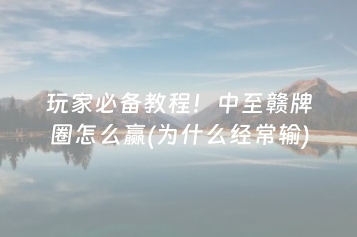 玩家必备教程！中至赣牌圈怎么赢(为什么经常输)
