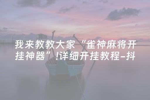 我来教教大家“雀神麻将开挂神器”!详细开挂教程-抖音