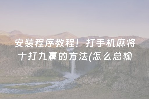 安装程序教程！打手机麻将十打九赢的方法(怎么总输有什么猫腻)