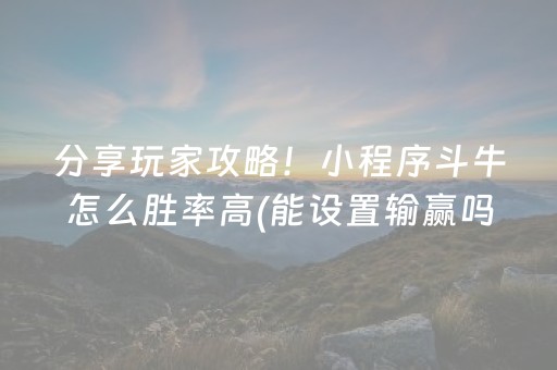 分享玩家攻略！小程序斗牛怎么胜率高(能设置输赢吗)