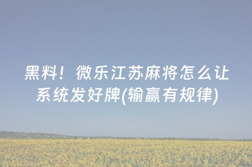 黑料！微乐江苏麻将怎么让系统发好牌(输赢有规律)
