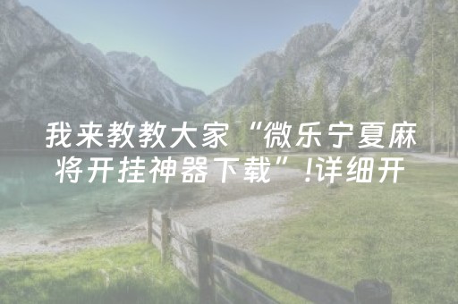 我来教教大家“微乐宁夏麻将开挂神器下载”!详细开挂教程-抖音