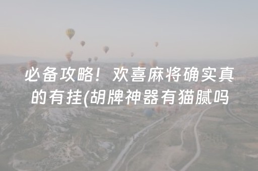 必备攻略！欢喜麻将确实真的有挂(胡牌神器有猫腻吗)