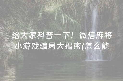 给大家科普一下！微信麻将小游戏骗局大揭密(怎么能调好牌)