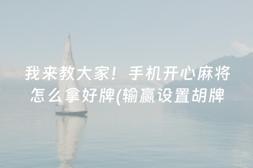 我来教大家！手机开心麻将怎么拿好牌(输赢设置胡牌规律)
