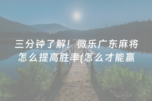 三分钟了解！微乐广东麻将怎么提高胜率(怎么才能赢)