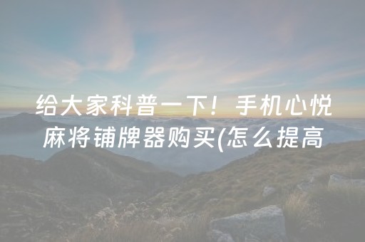 给大家科普一下！手机心悦麻将铺牌器购买(怎么提高胜率)