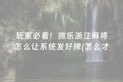玩家必看！微乐浙江麻将怎么让系统发好牌(怎么才能赢得多)