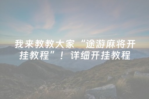 我来教教大家“途游麻将开挂教程”！详细开挂教程（确实真的有挂)-抖音