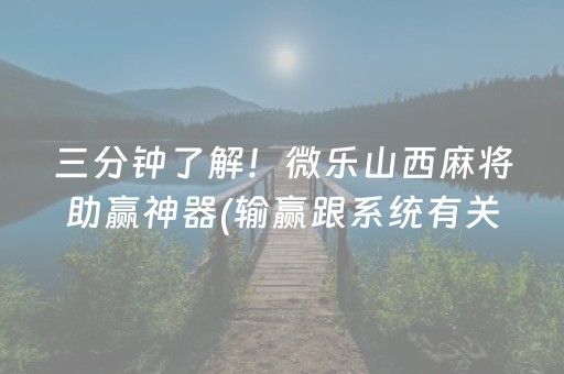 三分钟了解！微乐山西麻将助赢神器(输赢跟系统有关系吗)