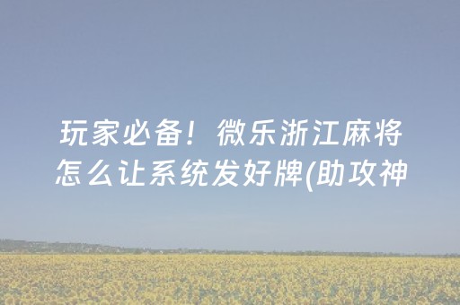 玩家必备！微乐浙江麻将怎么让系统发好牌(助攻神器怎么才会赢)
