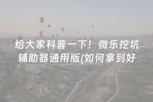 给大家科普一下！微乐挖坑辅助器通用版(如何拿到好牌)