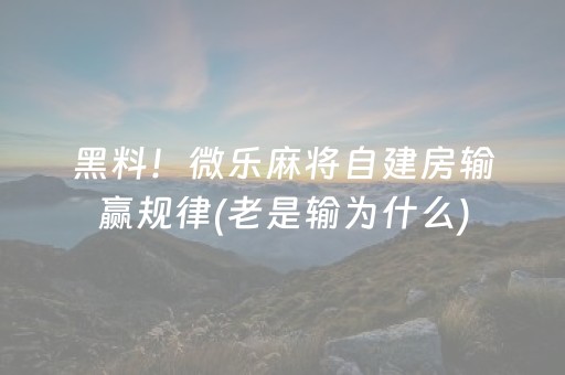 黑料！微乐麻将自建房输赢规律(老是输为什么)