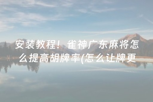 安装教程！雀神广东麻将怎么提高胡牌率(怎么让牌更好)