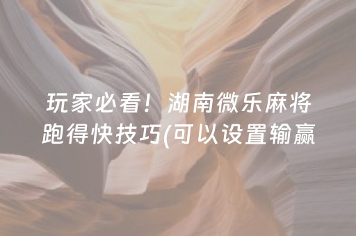 玩家必看！湖南微乐麻将跑得快技巧(可以设置输赢吗)