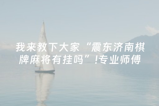 我来教下大家“震东济南棋牌麻将有挂吗”!专业师傅带你一起了解（详细教程）-抖音