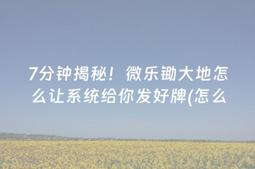 7分钟揭秘！微乐锄大地怎么让系统给你发好牌(怎么才能常赢)