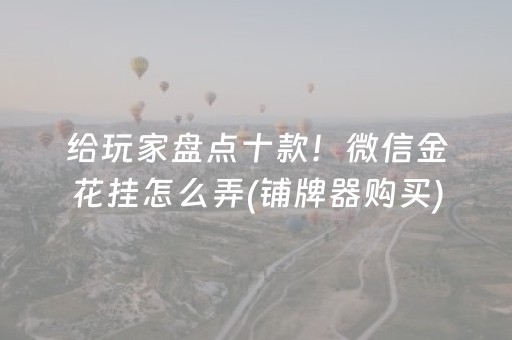 给玩家盘点十款！微信金花挂怎么弄(铺牌器购买)