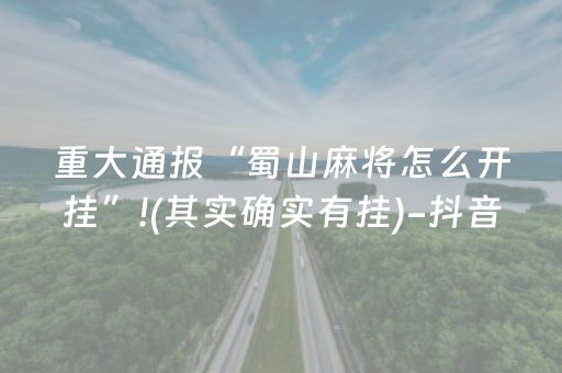 重大通报“蜀山麻将怎么开挂”!(其实确实有挂)-抖音