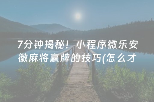 7分钟揭秘！小程序微乐安徽麻将赢牌的技巧(怎么才能常赢)