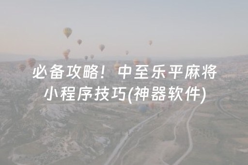 必备攻略！中至乐平麻将小程序技巧(神器软件)