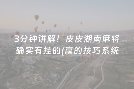3分钟讲解！皮皮湖南麻将确实有挂的(赢的技巧系统规律)