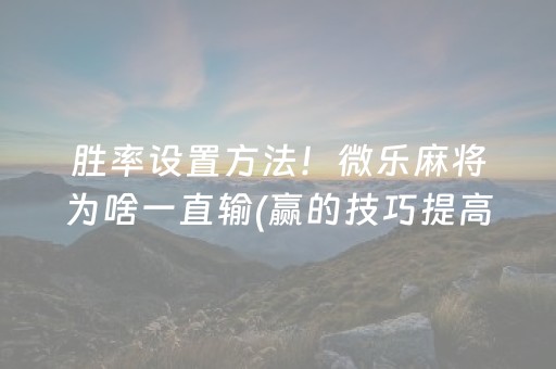 胜率设置方法！微乐麻将为啥一直输(赢的技巧提高胜率)