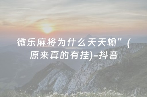 微乐麻将为什么天天输”(原来真的有挂)-抖音
