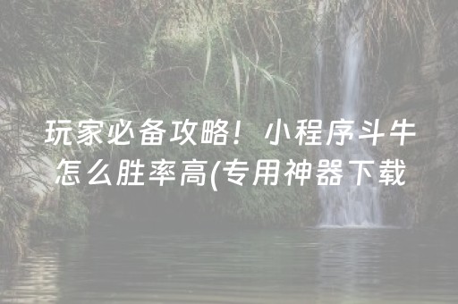 玩家必备攻略！小程序斗牛怎么胜率高(专用神器下载)