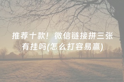 推荐十款！微信链接拼三张有挂吗(怎么打容易赢)