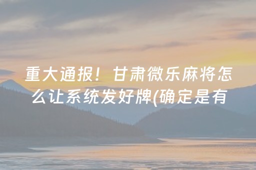 重大通报！甘肃微乐麻将怎么让系统发好牌(确定是有挂)