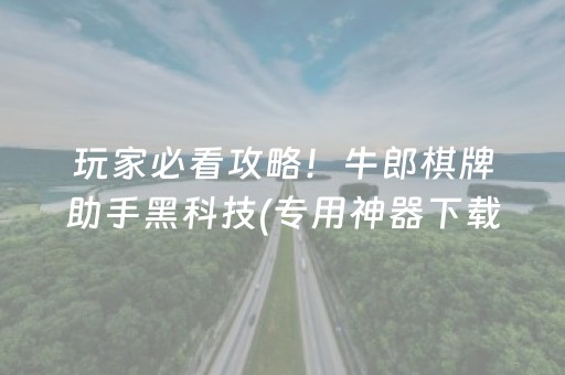 玩家必看攻略！牛郎棋牌助手黑科技(专用神器下载)