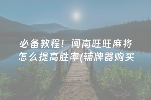 必备教程！闽南旺旺麻将怎么提高胜率(辅牌器购买)