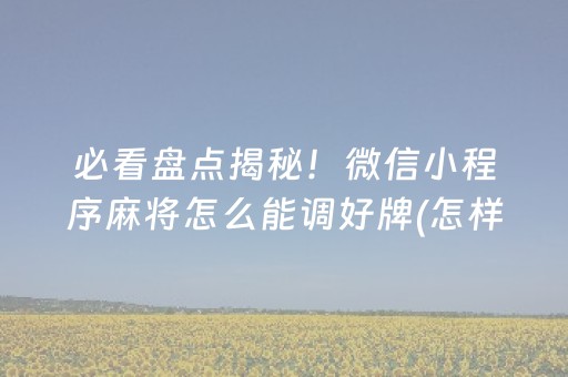 必看盘点揭秘！微信小程序麻将怎么能调好牌(怎样容易赢)