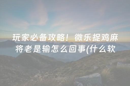 玩家必备攻略！微乐捉鸡麻将老是输怎么回事(什么软件可以赢)