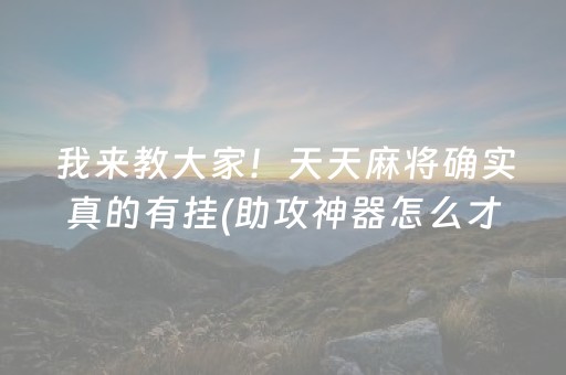 我来教大家！天天麻将确实真的有挂(助攻神器怎么才会赢)