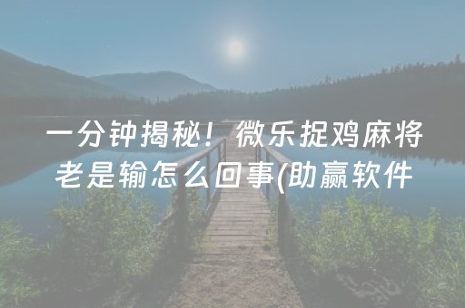 一分钟揭秘！微乐捉鸡麻将老是输怎么回事(助赢软件有规律吗)